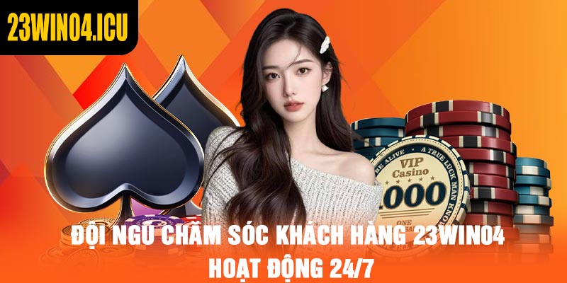Đội ngũ chăm sóc khách hàng 23win04 hoạt động 24/7