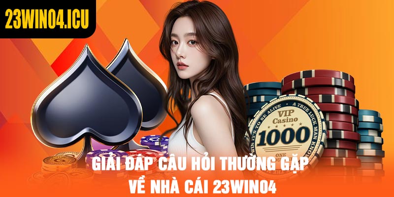 Giải đáp câu hỏi thường gặp về nhà cái 23win04