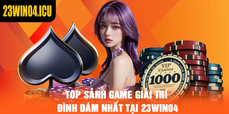 Top sảnh game giải trí đình đám nhất tại 23win04