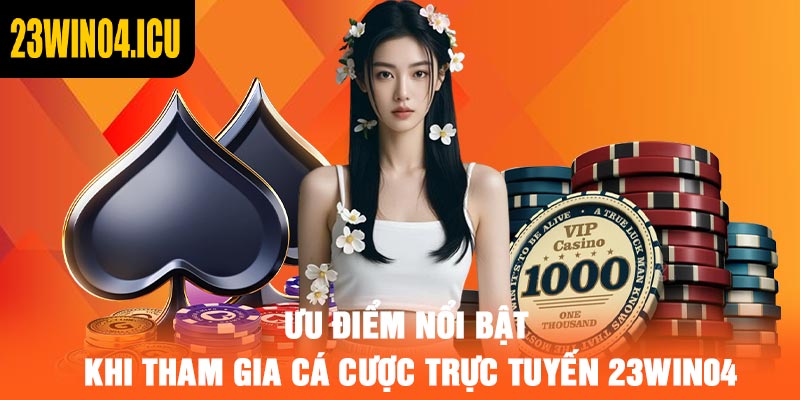 Ưu điểm nổi bật khi tham gia cá cược trực tuyến 23win04